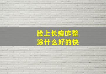 脸上长痘咋整 涂什么好的快